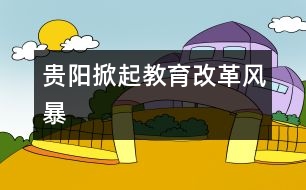 貴陽(yáng)掀起教育改革風(fēng)暴