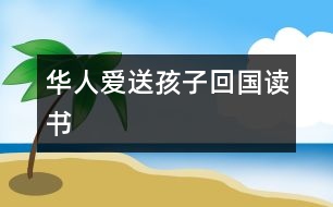 華人愛(ài)送孩子回國(guó)讀書(shū)
