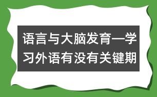 語言與大腦發(fā)育―學(xué)習(xí)外語有沒有關(guān)鍵期？