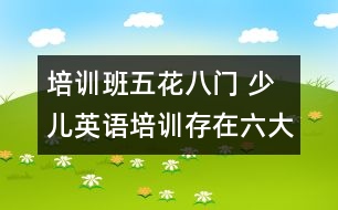 培訓班五花八門 少兒英語培訓存在六大誤區(qū)