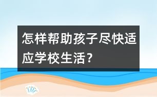 怎樣幫助孩子盡快適應(yīng)學(xué)校生活？