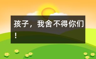 孩子，我舍不得你們！