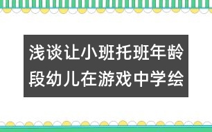 淺談讓小班托班年齡段幼兒在游戲中學繪畫