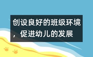 創(chuàng)設(shè)良好的班級環(huán)境，促進(jìn)幼兒的發(fā)展