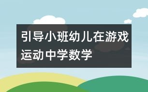引導小班幼兒在游戲、運動中學數(shù)學