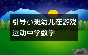 引導(dǎo)小班幼兒在游戲、運動中學(xué)數(shù)學(xué)