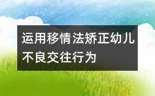 運用移情法矯正幼兒不良交往行為