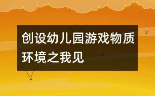 創(chuàng)設(shè)幼兒園游戲物質(zhì)環(huán)境之我見(jiàn)