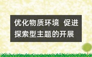 優(yōu)化物質(zhì)環(huán)境  促進探索型主題的開展