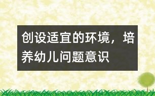 創(chuàng)設(shè)適宜的環(huán)境，培養(yǎng)幼兒?jiǎn)栴}意識(shí)