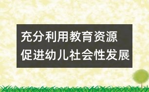 充分利用教育資源  促進(jìn)幼兒社會性發(fā)展