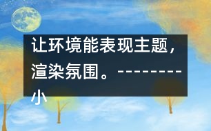 讓環(huán)境能表現(xiàn)主題，渲染氛圍。--------小班主題墻“美麗的春天”的創(chuàng)設(shè)