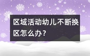 區(qū)域活動(dòng)幼兒不斷換區(qū)怎么辦？