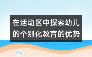 在活動(dòng)區(qū)中探索幼兒的個(gè)別化教育的優(yōu)勢(shì)