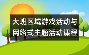 大班區(qū)域游戲活動與網(wǎng)絡(luò)式主題活動課程