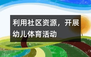利用社區(qū)資源，開展幼兒體育活動