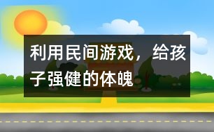 利用民間游戲，給孩子強(qiáng)健的體魄