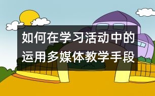 如何在學習活動中的運用多媒體教學手段