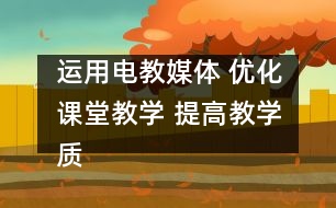 運(yùn)用電教媒體 優(yōu)化課堂教學(xué) 提高教學(xué)質(zhì)量