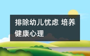 排除幼兒憂(yōu)慮 培養(yǎng)健康心理