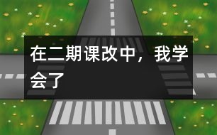 在二期課改中，我學(xué)會(huì)了