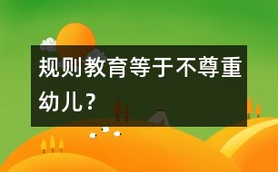 規(guī)則教育等于不尊重幼兒？