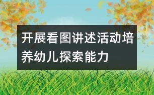 開展看圖講述活動(dòng)培養(yǎng)幼兒探索能力