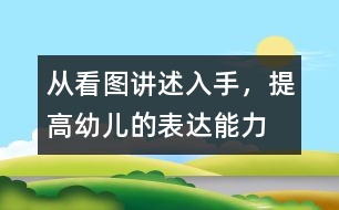 從看圖講述入手，提高幼兒的表達能力