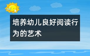 培養(yǎng)幼兒良好閱讀行為的藝術(shù)