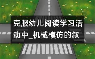 克服幼兒閱讀學(xué)習(xí)活動中_機(jī)械模仿的敘事性研究報(bào)告