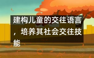 建構(gòu)兒童的交往語言，培養(yǎng)其社會交往技能