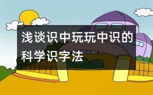 淺談“識中玩、玩中識”的科學(xué)識字法