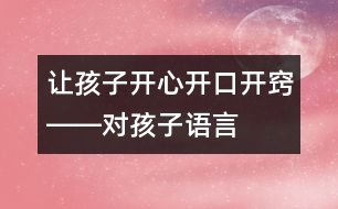 讓孩子開心、開口、開竅――對孩子語言發(fā)展有一定益處的幾種方法