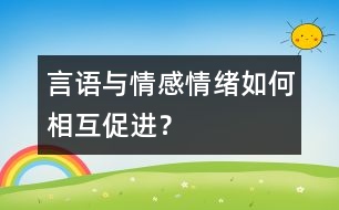 言語與情感、情緒如何相互促進(jìn)？