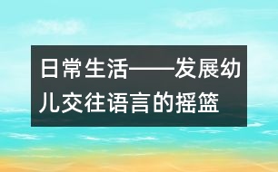 日常生活――發(fā)展幼兒交往語(yǔ)言的搖籃