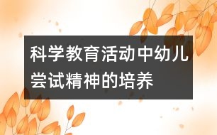 科學(xué)教育活動中幼兒嘗試精神的培養(yǎng)