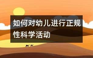 如何對幼兒進行正規(guī)性科學活動