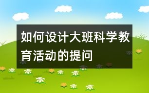 如何設計大班科學教育活動的提問