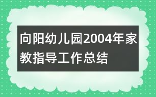 向陽幼兒園2004年家教指導工作總結(jié)