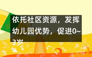 依托社區(qū)資源，發(fā)揮幼兒園優(yōu)勢，促進0~3歲兒童早期家庭教育優(yōu)質(zhì)化