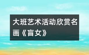 大班藝術活動——欣賞名畫《盲女》