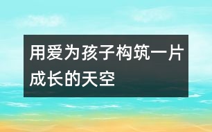 用愛為孩子構(gòu)筑一片成長(zhǎng)的天空