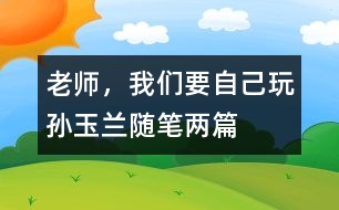 老師，我們要自己玩（孫玉蘭隨筆兩篇）