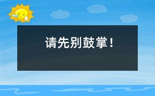 請(qǐng)先別鼓掌！
