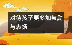 對待孩子要多加鼓勵(lì)與表揚(yáng)