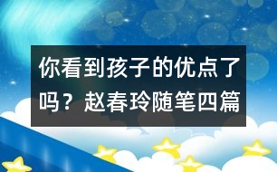 你看到孩子的優(yōu)點了嗎？（趙春玲隨筆四篇）