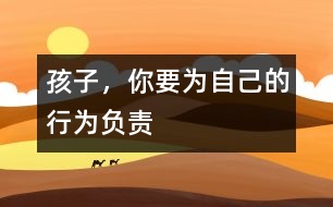 孩子，你要為自己的行為負(fù)責(zé)