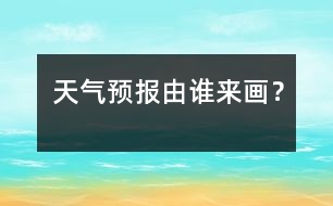 天氣預(yù)報(bào)由誰來畫？