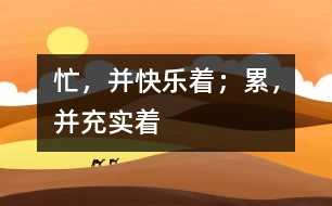 忙，并快樂著；累，并充實著