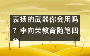 表揚的武器你會用嗎？（李向榮教育隨筆四篇）